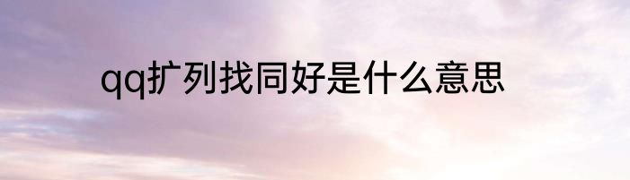 qq扩列找同好是什么意思