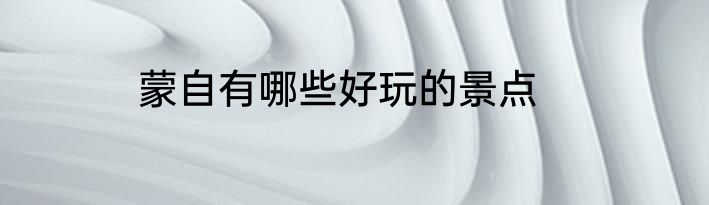 蒙自有哪些好玩的景点