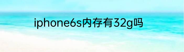 iphone6s内存有32g吗