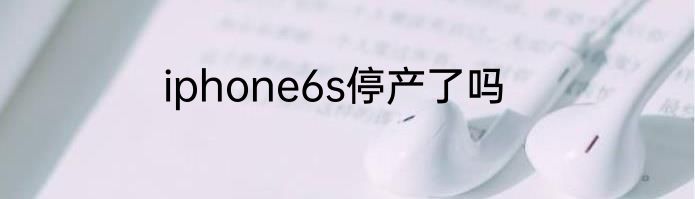 iphone6s停产了吗