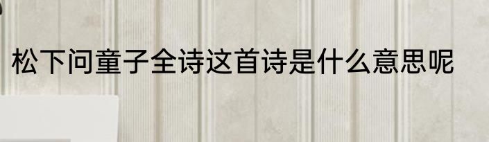 松下问童子全诗这首诗是什么意思呢
