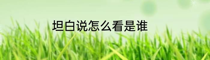 坦白说怎么看是谁