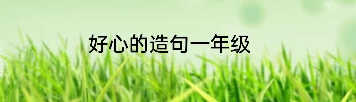 好心的造句一年级