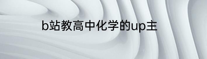 b站教高中化学的up主