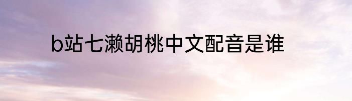 b站七濑胡桃中文配音是谁