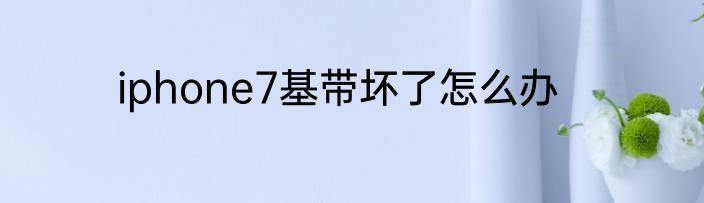 iphone7基带坏了怎么办