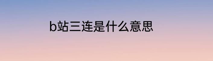 b站三连是什么意思