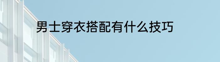 男士穿衣搭配有什么技巧