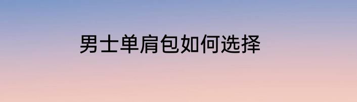 男士单肩包如何选择