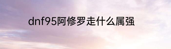 dnf95阿修罗走什么属强