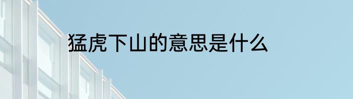 猛虎下山的意思是什么