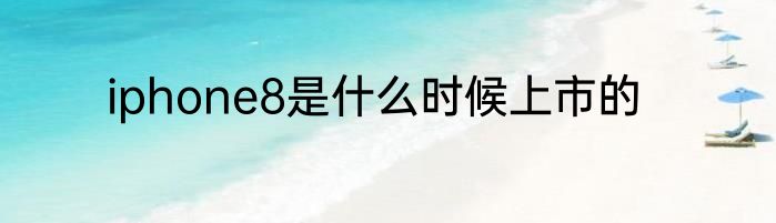 iphone8是什么时候上市的