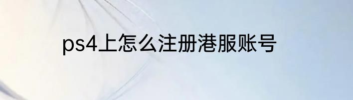ps4上怎么注册港服账号