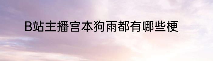 B站主播宫本狗雨都有哪些梗