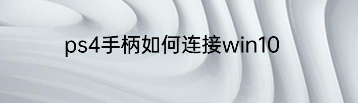 ps4手柄如何连接win10