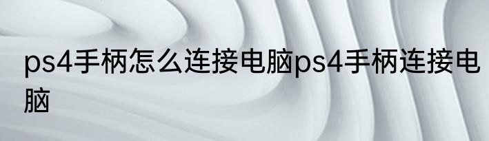 ps4手柄怎么连接电脑ps4手柄连接电脑