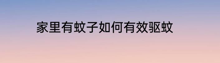家里有蚊子如何有效驱蚊
