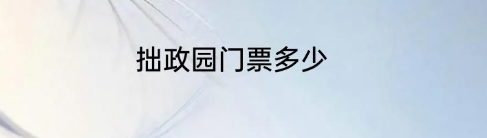拙政园门票多少