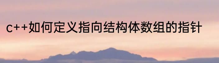 c++如何定义指向结构体数组的指针