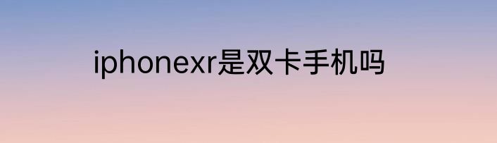 iphonexr是双卡手机吗