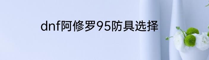dnf阿修罗95防具选择
