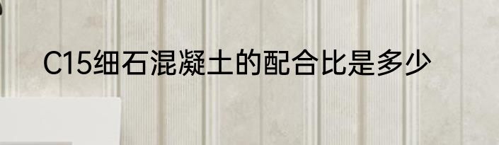 C15细石混凝土的配合比是多少