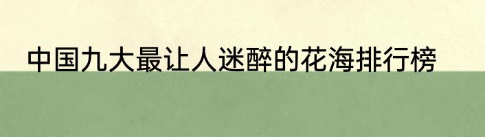 中国九大最让人迷醉的花海排行榜