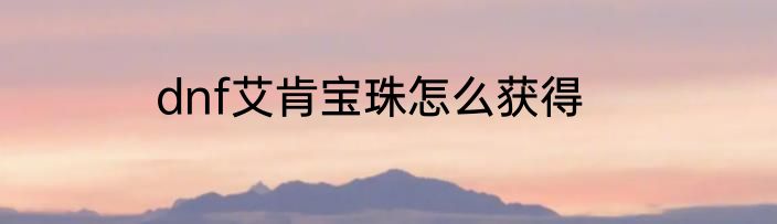 dnf艾肯宝珠怎么获得
