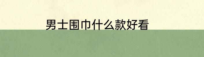 男士围巾什么款好看