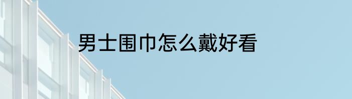 男士围巾怎么戴好看