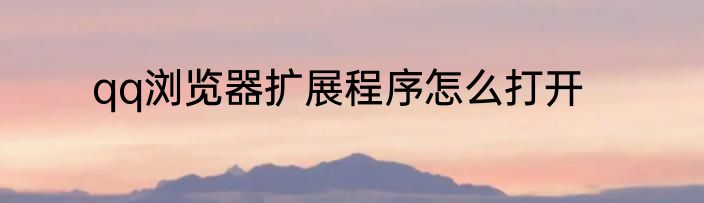 qq浏览器扩展程序怎么打开