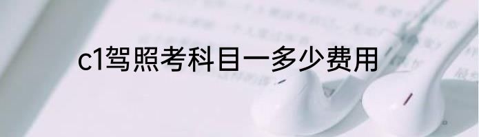 c1驾照考科目一多少费用