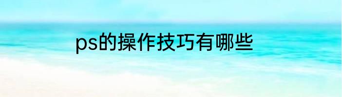ps的操作技巧有哪些