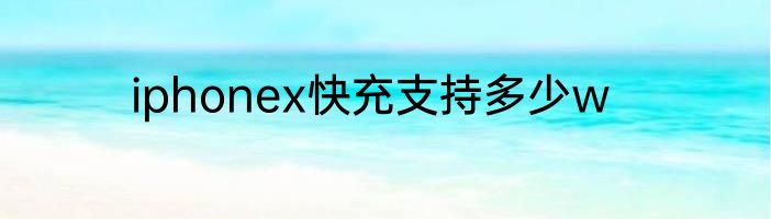 iphonex快充支持多少w