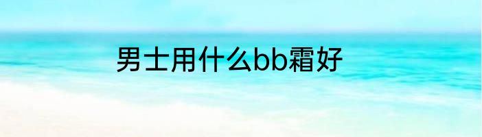 男士用什么bb霜好