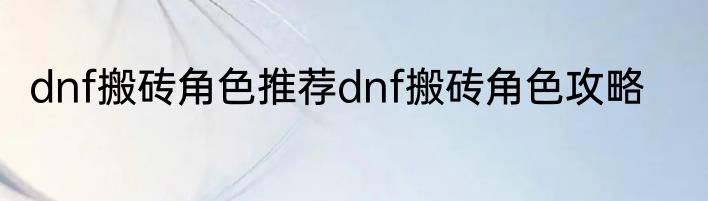 dnf搬砖角色推荐dnf搬砖角色攻略