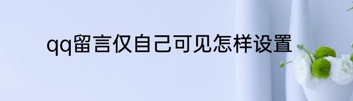 qq留言仅自己可见怎样设置