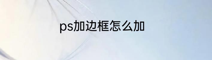 ps加边框怎么加