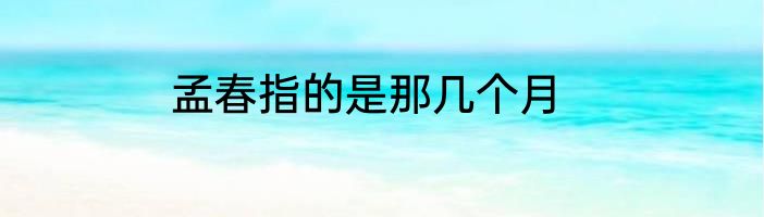 孟春指的是那几个月