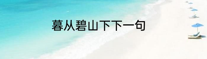 暮从碧山下下一句