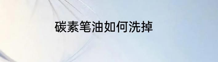 碳素笔油如何洗掉
