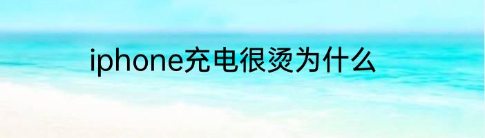 iphone充电很烫为什么