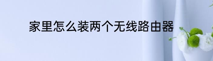 家里怎么装两个无线路由器