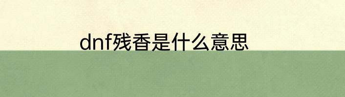 dnf残香是什么意思