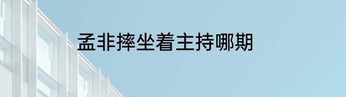 孟非摔坐着主持哪期