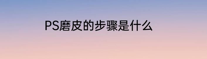 PS磨皮的步骤是什么