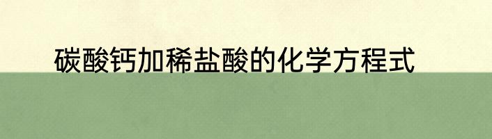 碳酸钙加稀盐酸的化学方程式