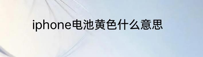iphone电池黄色什么意思