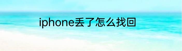 iphone丢了怎么找回