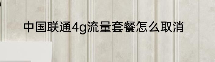 中国联通4g流量套餐怎么取消